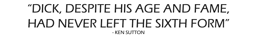DICK, DESPITE HIS AGE AND FAME, HAD NEVER LEFT THE SIXTH FORM Ken Sutton